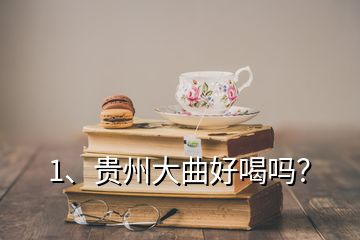 1、贵州大曲好喝吗？