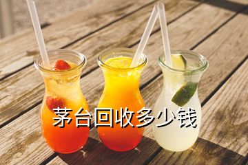 茅台回收多少钱