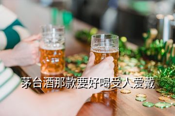 茅台酒那款要好喝受人爱戴