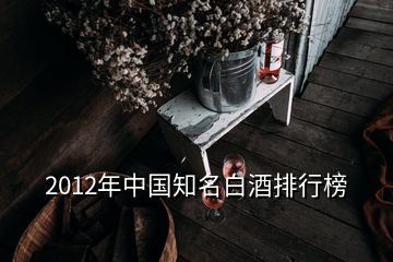2012年中国知名白酒排行榜