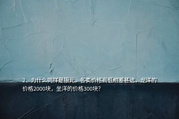 2、为什么同样是银元，各类价格高低相差甚远，龙洋的价格2000块，坐洋的价格300块？