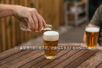 3、葡萄酒开瓶后喝不完，还能保存多久？如何保存？