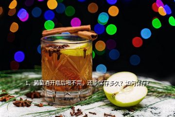 1、葡萄酒开瓶后喝不完，还能保存多久？如何保存？