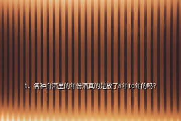 1、各种白酒里的年份酒真的是放了8年10年的吗？