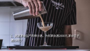 1、同是茅台生产的坤沙酒，为何茅台酒2000元,茅台王子酒158元？