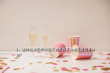 1、这种包装的贵州迎宾酒是真茅台酒还是假茅台酒？