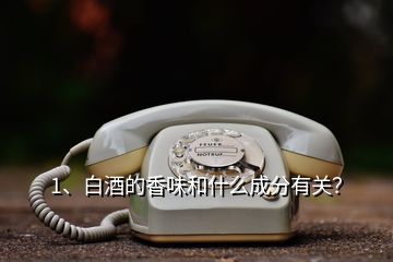 1、白酒的香味和什么成分有关？