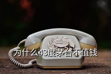 为什么43度茅台不值钱