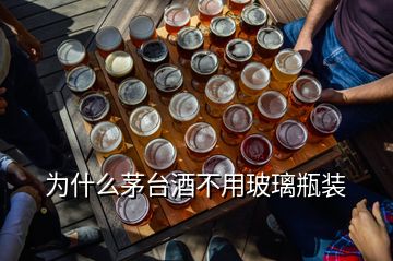 为什么茅台酒不用玻璃瓶装