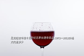 尼克松访华四十周年纪念茅台酒非卖品 1972一2012价格大约是多少