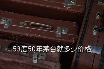 53度50年茅台就多少价格