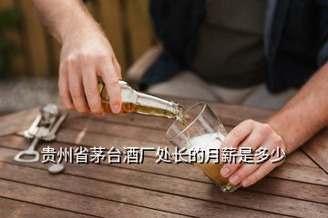 贵州省茅台酒厂处长的月薪是多少