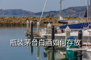 瓶装茅台白酒如何存放