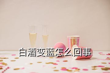 白酒变蓝怎么回事