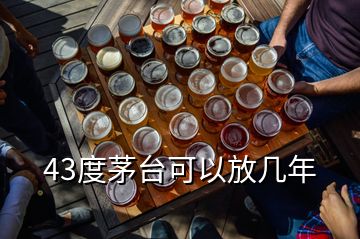 43度茅台可以放几年