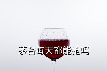 茅台每天都能抢吗