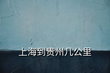 上海到贵州几公里