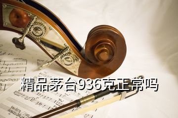 精品茅台936克正常吗