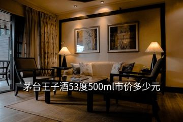 茅台王子酒53度500ml市价多少元