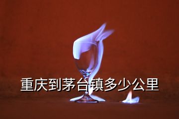 重庆到茅台镇多少公里