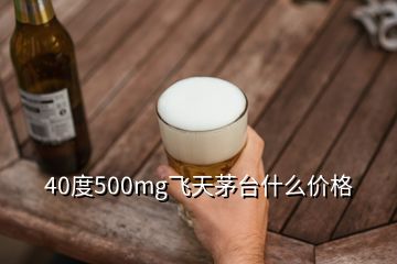 40度500mg飞天茅台什么价格