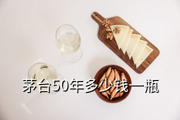 茅台50年多少钱一瓶