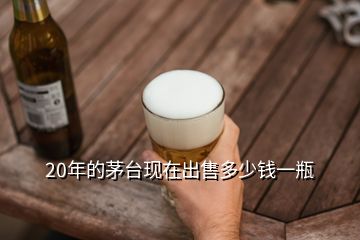 20年的茅台现在出售多少钱一瓶