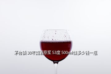 茅台镇 30年国酒原浆 53度 500ml值多少钱一瓶