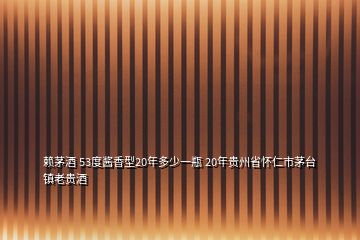 赖茅酒 53度酱香型20年多少一瓶 20年贵州省怀仁市茅台镇老贵酒