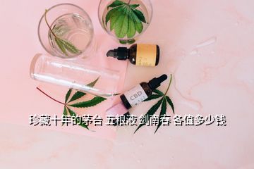 珍藏十年的茅台 五粮液 剑南春 各值多少钱