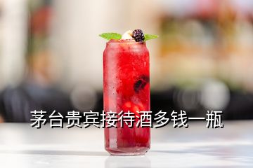 茅台贵宾接待酒多钱一瓶