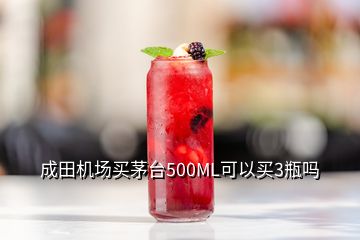 成田机场买茅台500ML可以买3瓶吗