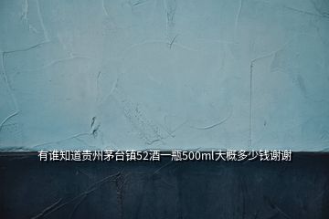 有谁知道贵州茅台镇52酒一瓶500ml大概多少钱谢谢