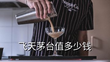 飞天茅台值多少钱