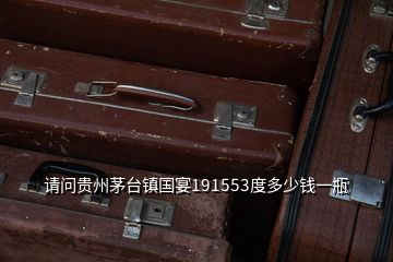 请问贵州茅台镇国宴191553度多少钱一瓶