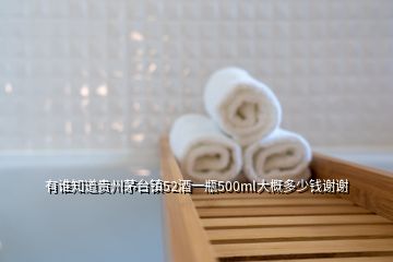 有谁知道贵州茅台镇52酒一瓶500ml大概多少钱谢谢