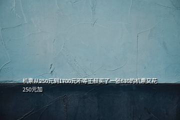 机票从250元到1700元不等王叔买了一张630的机票又花250元加