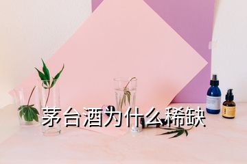 茅台酒为什么稀缺