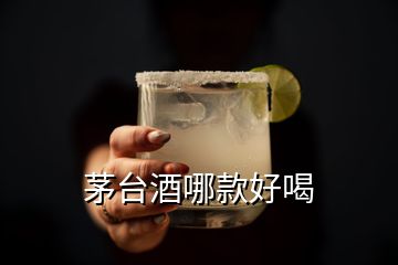 茅台酒哪款好喝