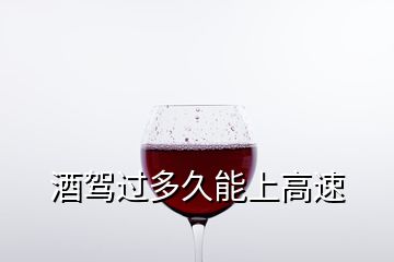 酒驾过多久能上高速