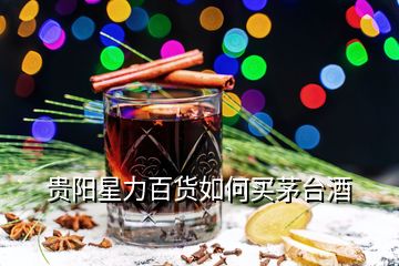 贵阳星力百货如何买茅台酒