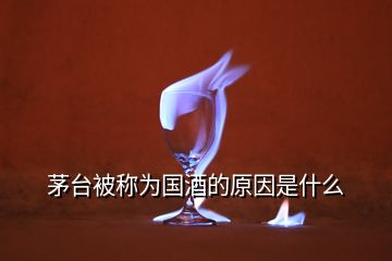 茅台被称为国酒的原因是什么