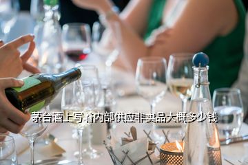 茅台酒上写着内部供应非卖品大概多少钱