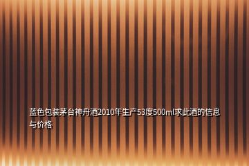 蓝色包装茅台神舟酒2010年生产53度500ml求此酒的信息与价格