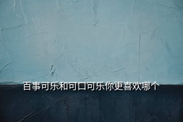  百事可乐和可口可乐你更喜欢哪个