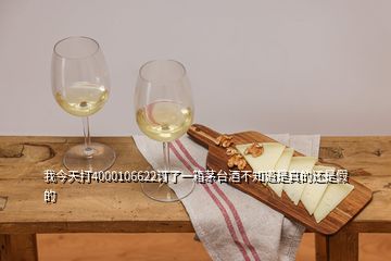 我今天打4000106622订了一箱茅台酒不知道是真的还是假的