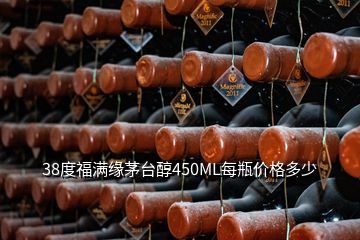 38度福满缘茅台醇450ML每瓶价格多少