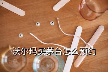 沃尔玛买茅台怎么预约