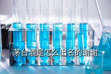 茅台酒是怎么出名的谢谢