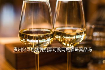 贵州兴义机场凭机票可购两瓶酒是真品吗